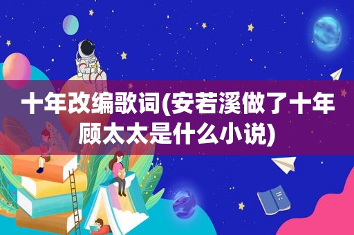 十年改编歌词(安若溪做了十年顾太太是什么小说)