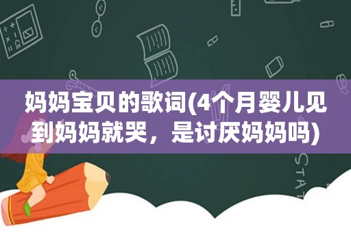 妈妈宝贝的歌词(4个月婴儿见到妈妈就哭，是讨厌妈妈吗)