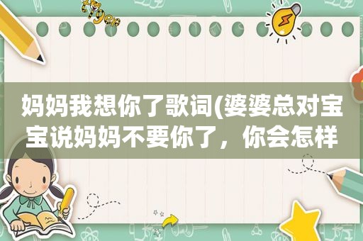 妈妈我想你了歌词(婆婆总对宝宝说妈妈不要你了，你会怎样回怼)