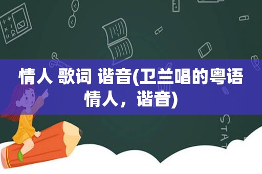 情人 歌词 谐音(卫兰唱的粤语情人，谐音)