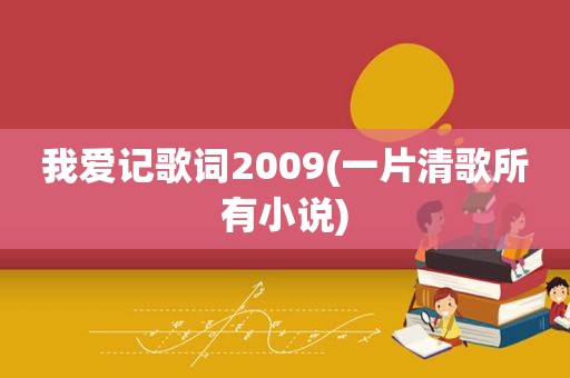 我爱记歌词2009(一片清歌所有小说)