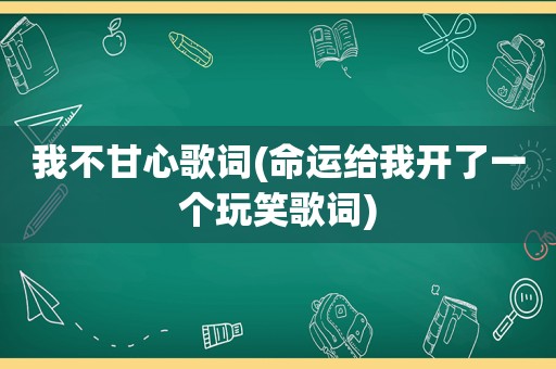 我不甘心歌词(命运给我开了一个玩笑歌词)