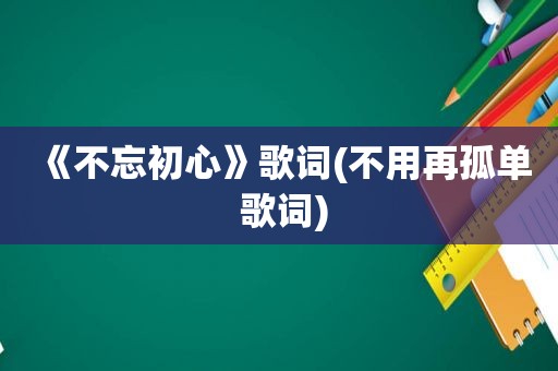 《不忘初心》歌词(不用再孤单 歌词)