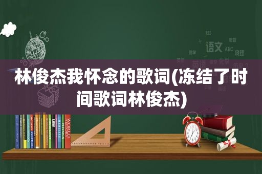 林俊杰我怀念的歌词(冻结了时间歌词林俊杰)