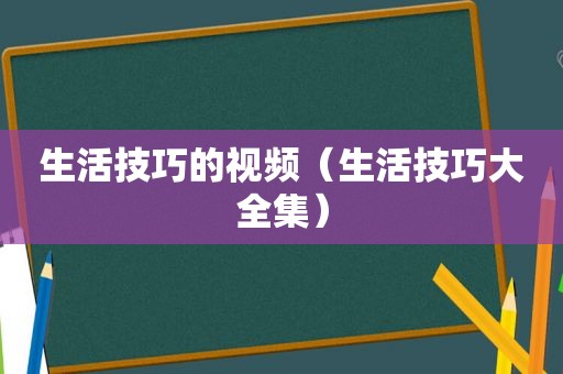 生活技巧的视频（生活技巧大全集）