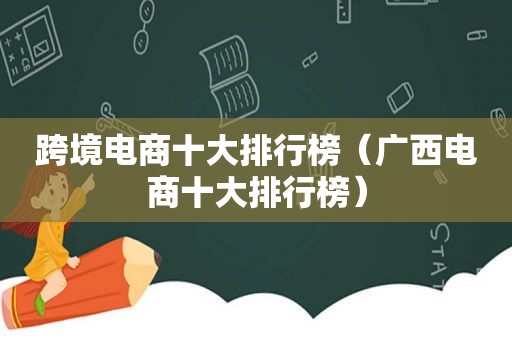 跨境电商十大排行榜（广西电商十大排行榜）