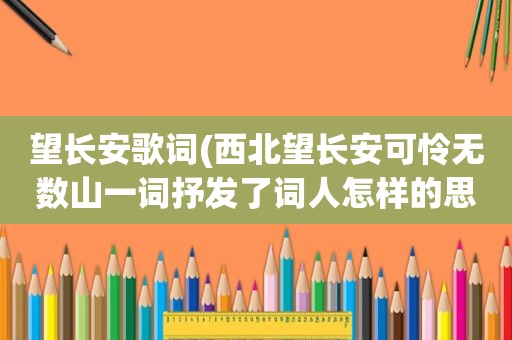 望长安歌词(西北望长安可怜无数山一词抒发了词人怎样的思想感情)