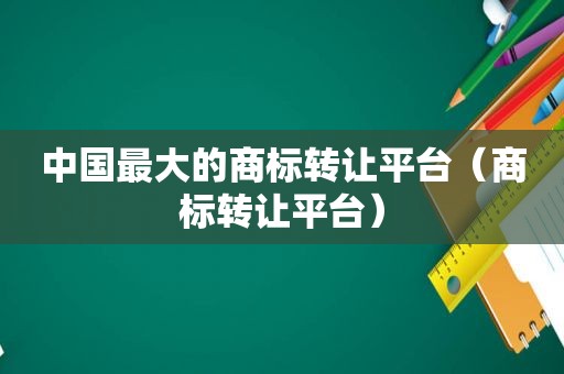 中国最大的商标转让平台（商标转让平台）