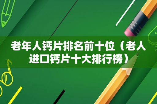 老年人钙片排名前十位（老人进口钙片十大排行榜）