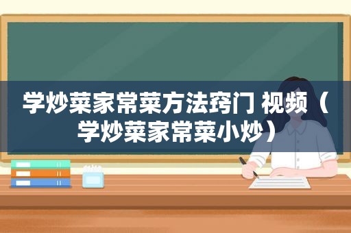 学炒菜家常菜方法窍门 视频（学炒菜家常菜小炒）