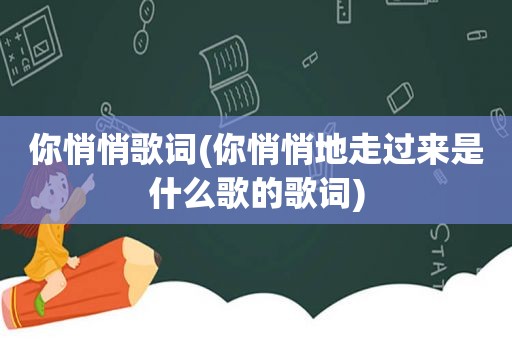 你悄悄歌词(你悄悄地走过来是什么歌的歌词)