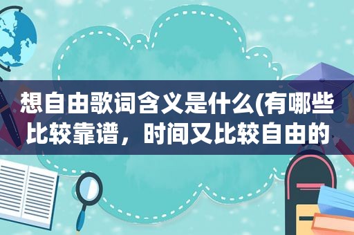 想自由歌词含义是什么(有哪些比较靠谱，时间又比较自由的副业)