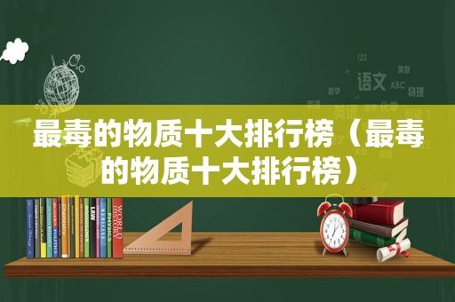 最毒的物质十大排行榜（最毒的物质十大排行榜）