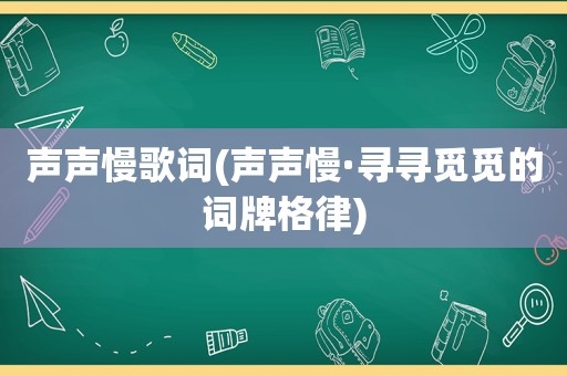 声声慢歌词(声声慢·寻寻觅觅的词牌格律)