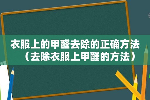 衣服上的甲醛去除的正确方法（去除衣服上甲醛的方法）