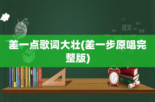 差一点歌词大壮(差一步原唱完整版)