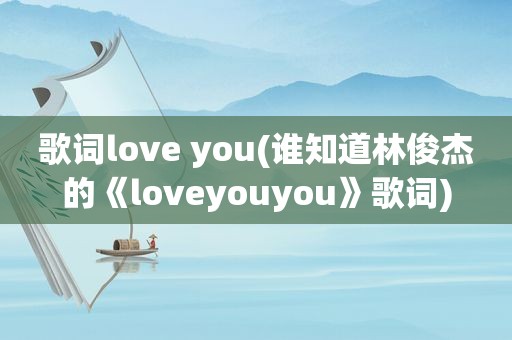 歌词love you(谁知道林俊杰的《loveyouyou》歌词)