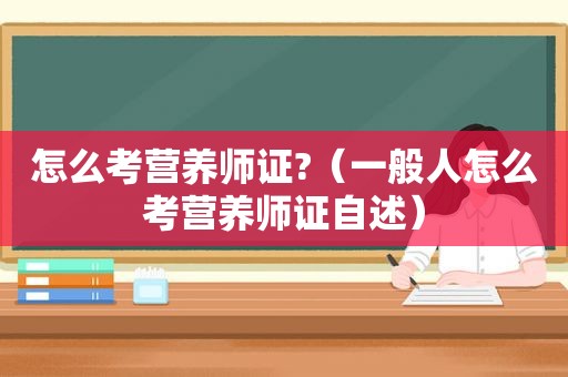 怎么考营养师证?（一般人怎么考营养师证自述）