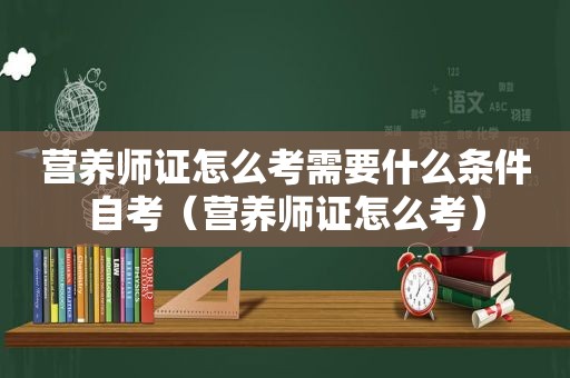 营养师证怎么考需要什么条件自考（营养师证怎么考）