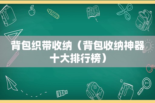 背包织带收纳（背包收纳神器十大排行榜）