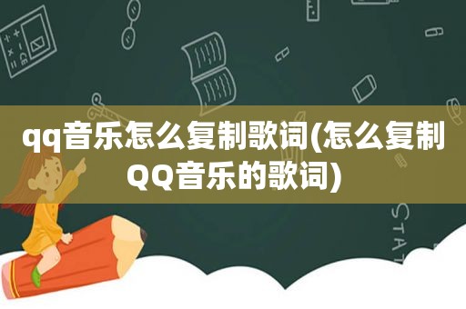 qq音乐怎么复制歌词(怎么复制QQ音乐的歌词)