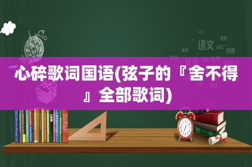 心碎歌词国语(弦子的『舍不得』全部歌词)