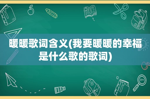 暖暖歌词含义(我要暖暖的幸福是什么歌的歌词)