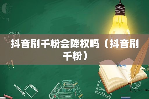 抖音刷千粉会降权吗（抖音刷千粉）