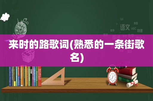 来时的路歌词(熟悉的一条街歌名)