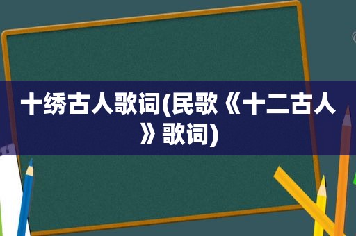 十绣古人歌词(民歌《十二古人》歌词)