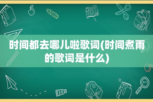 时间都去哪儿啦歌词(时间煮雨的歌词是什么)