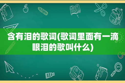 含有泪的歌词(歌词里面有一滴眼泪的歌叫什么)