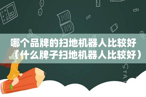 哪个品牌的扫地机器人比较好（什么牌子扫地机器人比较好）