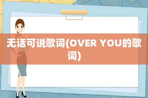 无话可说歌词(OVER YOU的歌词)