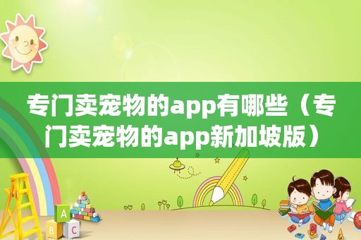 专门卖宠物的app有哪些（专门卖宠物的app新加坡版）