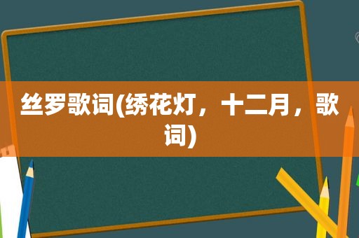 丝罗歌词(绣花灯，十二月，歌词)