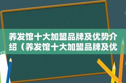 养发馆十大加盟品牌及优势介绍（养发馆十大加盟品牌及优势）