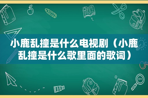 小鹿乱撞是什么电视剧（小鹿乱撞是什么歌里面的歌词）