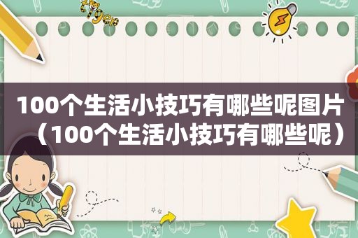 100个生活小技巧有哪些呢图片（100个生活小技巧有哪些呢）