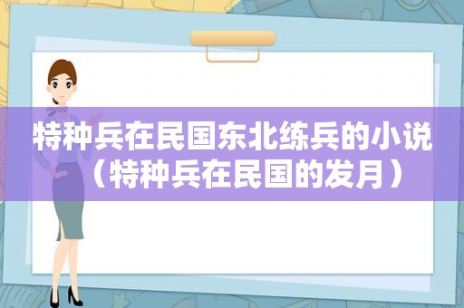 特种兵在民国东北练兵的小说（特种兵在民国的发月）