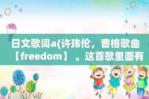 日文歌词a(许玮伦，曹格歌曲【freedom】 。这首歌里面有两句日文歌词，中文意思是什么)