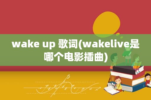 wake up 歌词(wakelive是哪个电影插曲)