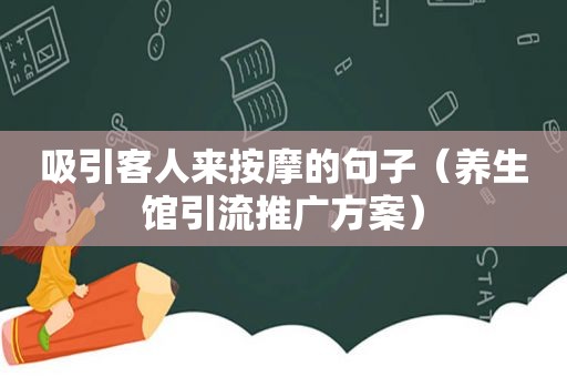 吸引客人来 *** 的句子（养生馆引流推广方案）