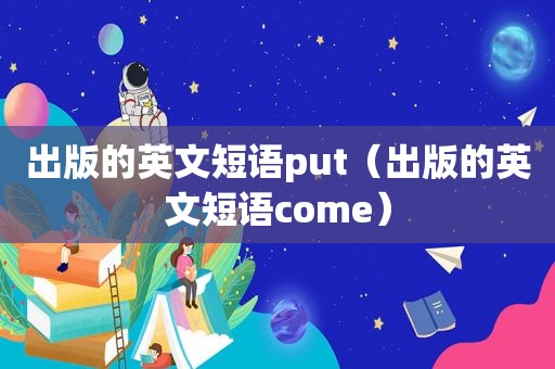 出版的英文短语put（出版的英文短语come）