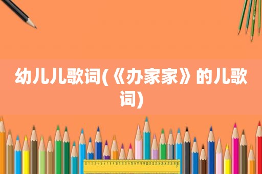 幼儿儿歌词(《办家家》的儿歌词)