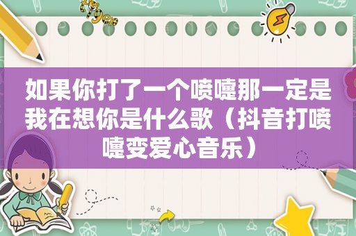 如果你打了一个喷嚏那一定是我在想你是什么歌（抖音打喷嚏变爱心音乐）