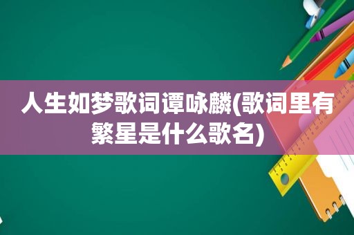 人生如梦歌词谭咏麟(歌词里有繁星是什么歌名)