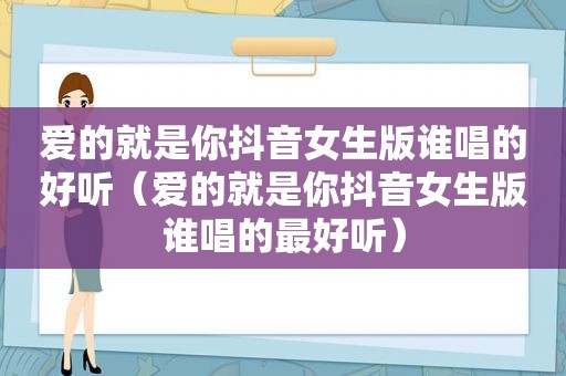 爱的就是你抖音女生版谁唱的好听（爱的就是你抖音女生版谁唱的最好听）