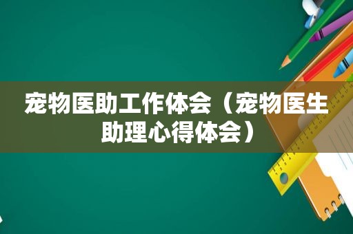 宠物医助工作体会（宠物医生助理心得体会）