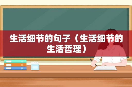 生活细节的句子（生活细节的生活哲理）